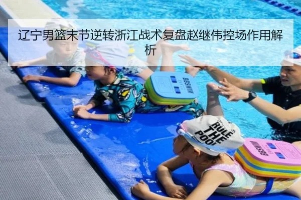 辽宁男篮末节逆转浙江战术复盘赵继伟控场作用解析